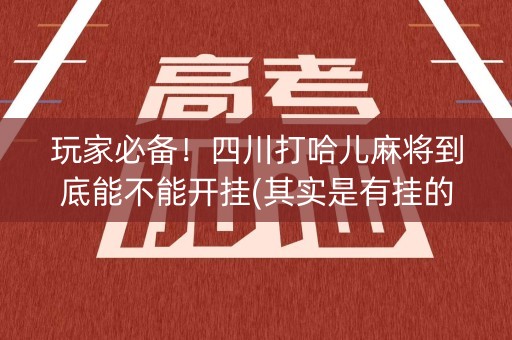 玩家必备！四川打哈儿麻将到底能不能开挂(其实是有挂的)