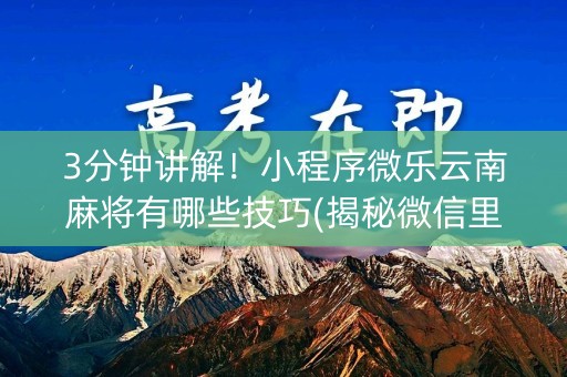 3分钟讲解！小程序微乐云南麻将有哪些技巧(揭秘微信里规律攻略)