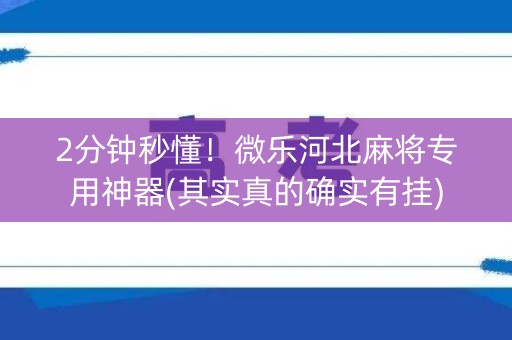 2分钟秒懂！微乐河北麻将专用神器(其实真的确实有挂)