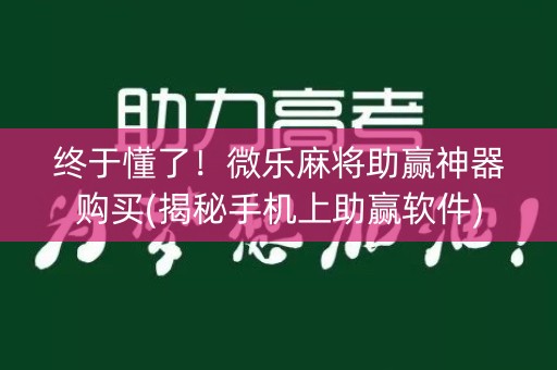 终于懂了！微乐麻将助赢神器购买(揭秘手机上助赢软件)