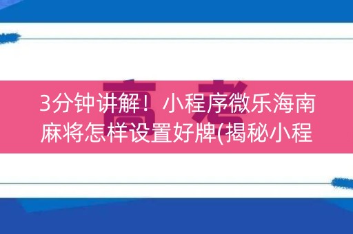 3分钟讲解！小程序微乐海南麻将怎样设置好牌(揭秘小程序赢的诀窍)