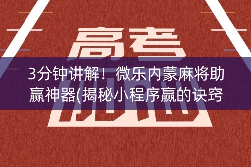 3分钟讲解！微乐内蒙麻将助赢神器(揭秘小程序赢的诀窍)