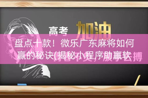 盘点十款！微乐广东麻将如何赢的秘诀(揭秘小程序助赢软件)