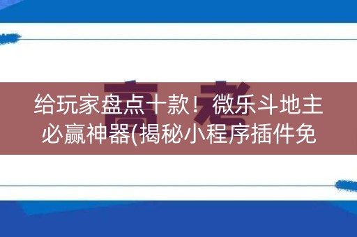 给玩家盘点十款！微乐斗地主必赢神器(揭秘小程序插件免费)