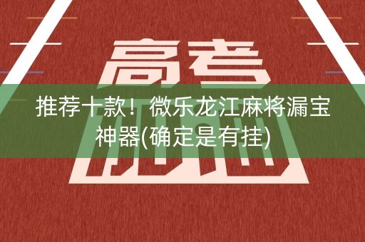 推荐十款！微乐龙江麻将漏宝神器(确定是有挂)