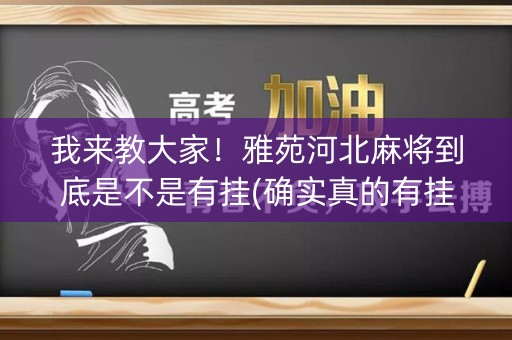 我来教大家！雅苑河北麻将到底是不是有挂(确实真的有挂)