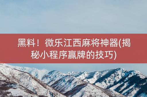 黑料！微乐江西麻将神器(揭秘小程序赢牌的技巧)