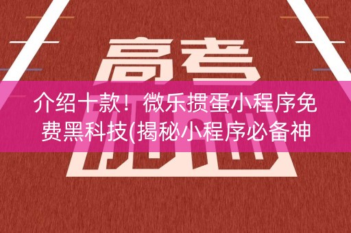 介绍十款！微乐掼蛋小程序免费黑科技(揭秘小程序必备神器)