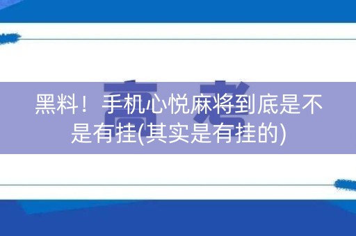 黑料！手机心悦麻将到底是不是有挂(其实是有挂的)