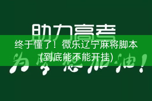 终于懂了！微乐辽宁麻将脚本(到底能不能开挂)