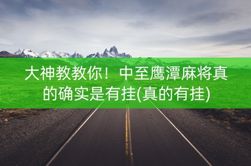 大神教教你！中至鹰潭麻将真的确实是有挂(真的有挂)
