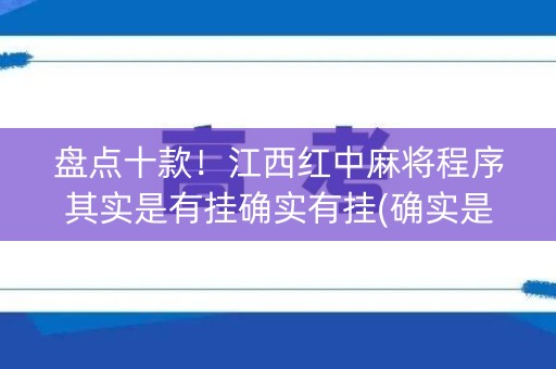 盘点十款！江西红中麻将程序其实是有挂确实有挂(确实是有挂)