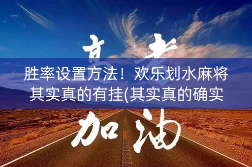 胜率设置方法！欢乐划水麻将其实真的有挂(其实真的确实有挂)