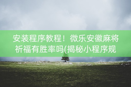 安装程序教程！微乐安徽麻将祈福有胜率吗(揭秘小程序规律攻略)