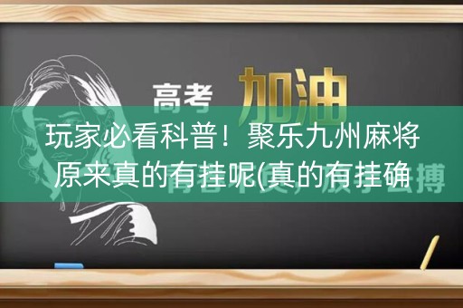 玩家必看科普！聚乐九州麻将原来真的有挂呢(真的有挂确实有挂)