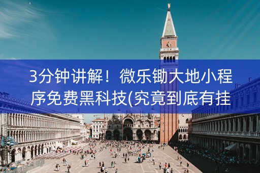 3分钟讲解！微乐锄大地小程序免费黑科技(究竟到底有挂吗)