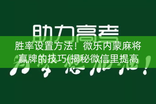 胜率设置方法！微乐内蒙麻将赢牌的技巧(揭秘微信里提高胜率)