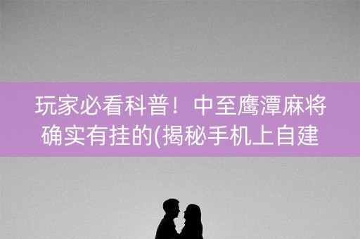 玩家必看科普！中至鹰潭麻将确实有挂的(揭秘手机上自建房怎么赢)