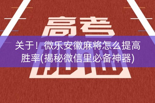 关于！微乐安徽麻将怎么提高胜率(揭秘微信里必备神器)