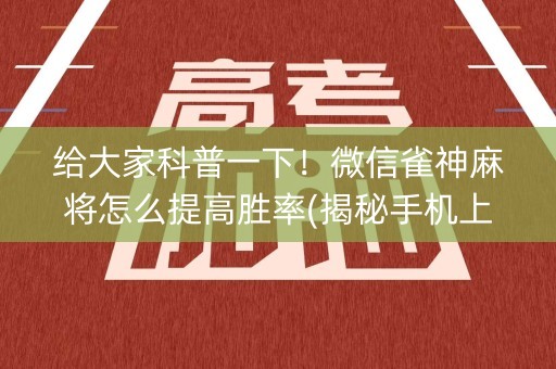 给大家科普一下！微信雀神麻将怎么提高胜率(揭秘手机上确实有猫腻)