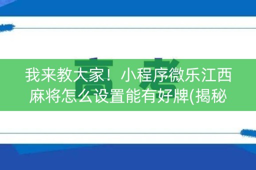 我来教大家！小程序微乐江西麻将怎么设置能有好牌(揭秘小程序插件购买)