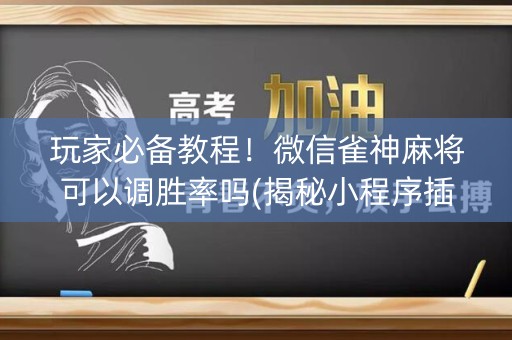 玩家必备教程！微信雀神麻将可以调胜率吗(揭秘小程序插件购买)