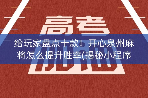 给玩家盘点十款！开心泉州麻将怎么提升胜率(揭秘小程序专用神器)