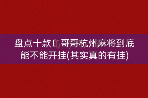 盘点十款！哥哥杭州麻将到底能不能开挂(其实真的有挂)