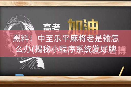 黑料！中至乐平麻将老是输怎么办(揭秘小程序系统发好牌)