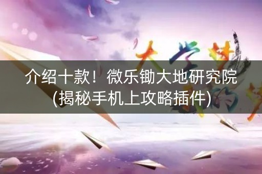 介绍十款！微乐锄大地研究院(揭秘手机上攻略插件)
