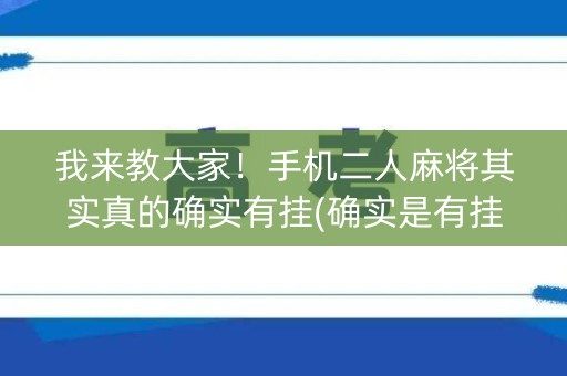 我来教大家！手机二人麻将其实真的确实有挂(确实是有挂)