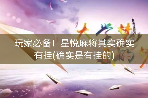 玩家必备！星悦麻将其实确实有挂(确实是有挂的)