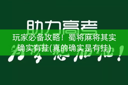 玩家必备攻略！蜀将麻将其实确实有挂(真的确实是有挂)