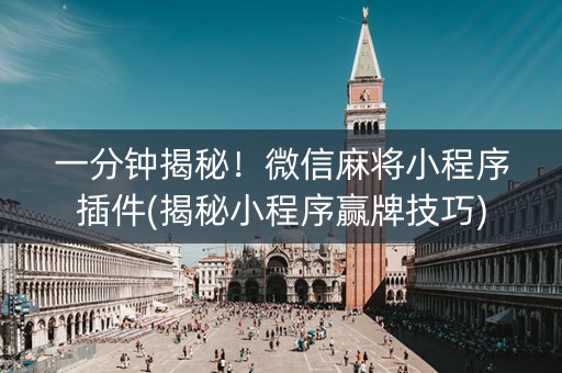 一分钟揭秘！微信麻将小程序插件(揭秘小程序赢牌技巧)