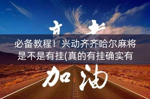 必备教程！兴动齐齐哈尔麻将是不是有挂(真的有挂确实有挂)