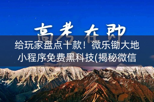 给玩家盘点十款！微乐锄大地小程序免费黑科技(揭秘微信里专用神器下载)