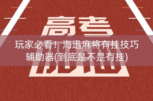 玩家必看！海迅麻将有挂技巧辅助器(到底是不是有挂)