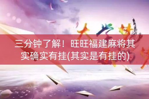 三分钟了解！旺旺福建麻将其实确实有挂(其实是有挂的)