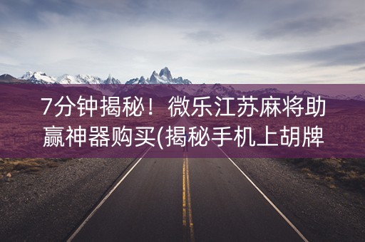 7分钟揭秘！微乐江苏麻将助赢神器购买(揭秘手机上胡牌技巧)