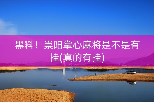 黑料！崇阳掌心麻将是不是有挂(真的有挂)