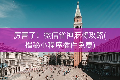 厉害了！微信雀神麻将攻略(揭秘小程序插件免费)