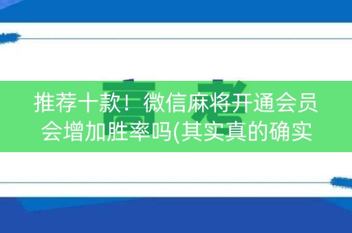 推荐十款！微信麻将开通会员会增加胜率吗(其实真的确实有挂)
