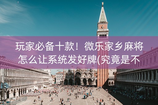 玩家必备十款！微乐家乡麻将怎么让系统发好牌(究竟是不是有挂)