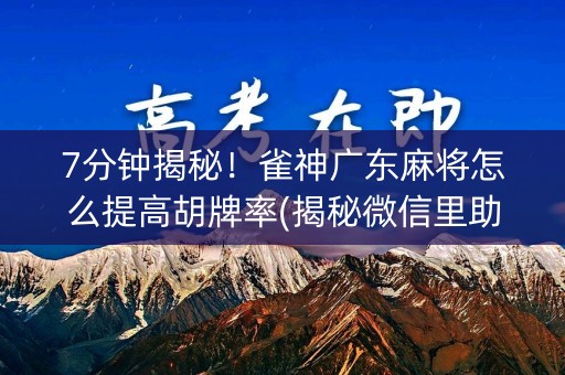7分钟揭秘！雀神广东麻将怎么提高胡牌率(揭秘微信里助赢神器)