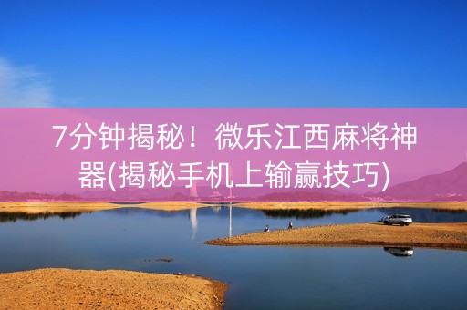 7分钟揭秘！微乐江西麻将神器(揭秘手机上输赢技巧)