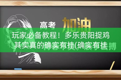 玩家必备教程！多乐贵阳捉鸡其实真的确实有挂(确实有挂吗)