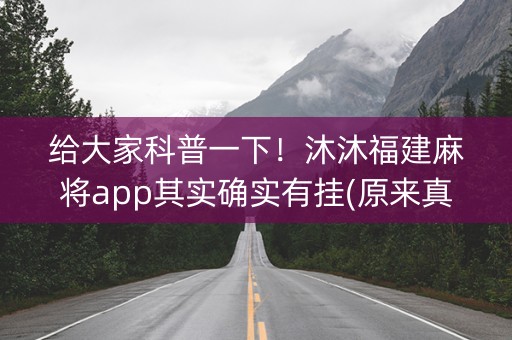 给大家科普一下！沐沐福建麻将app其实确实有挂(原来真的有挂)