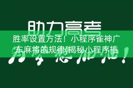 胜率设置方法！小程序雀神广东麻将的规律(揭秘小程序插件下载)