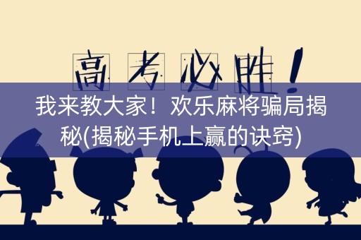 我来教大家！欢乐麻将骗局揭秘(揭秘手机上赢的诀窍)