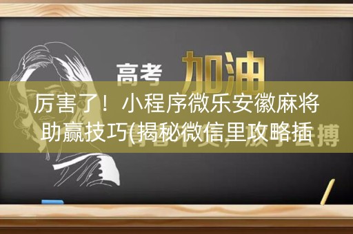 厉害了！小程序微乐安徽麻将助赢技巧(揭秘微信里攻略插件)